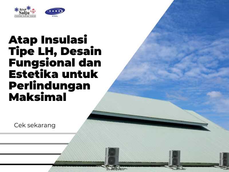 Atap Insulasi Tipe LH, Desain Fungsional dan Estetika untuk Perlindungan Maksimal