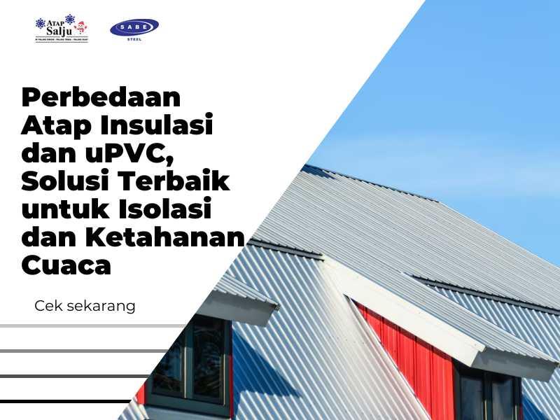 Perbedaan Atap Insulasi dan uPVC, Solusi Terbaik untuk Isolasi dan Ketahanan Cuaca