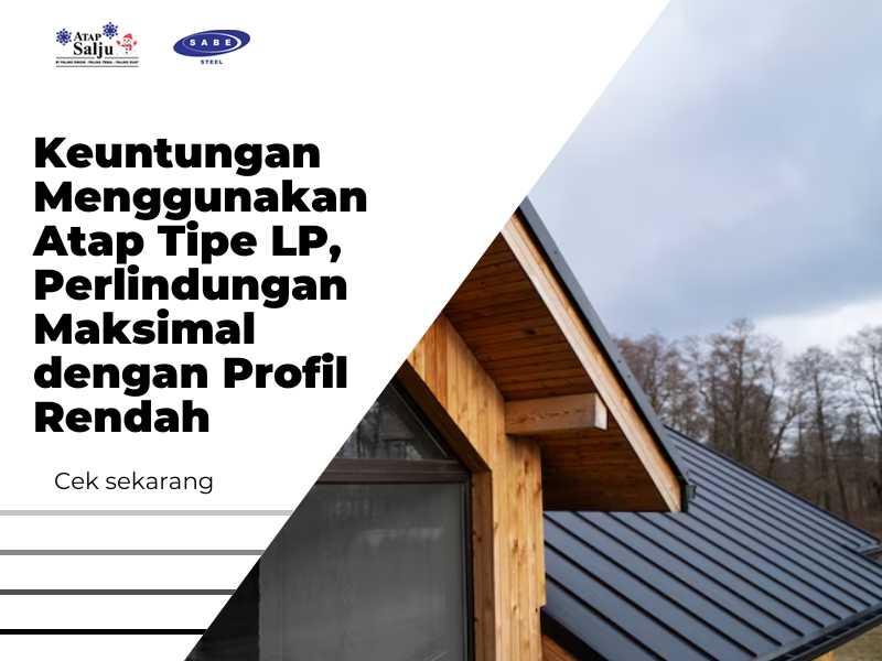Keuntungan Menggunakan Atap Tipe LP,  Perlindungan Maksimal dengan Profil Rendah